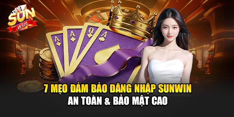 7 Mẹo Đảm Bảo Đăng Nhập Sunwin An Toàn & Bảo Mật Cao