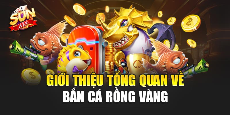 Giới thiệu tổng quan về Bắn Cá Rồng Vàng