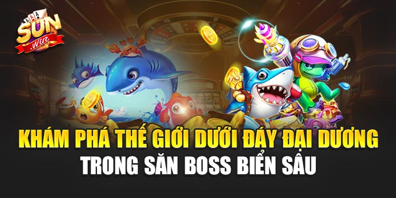 Khám phá thế giới dưới đáy đại dương trong Săn Boss Biển Sâu