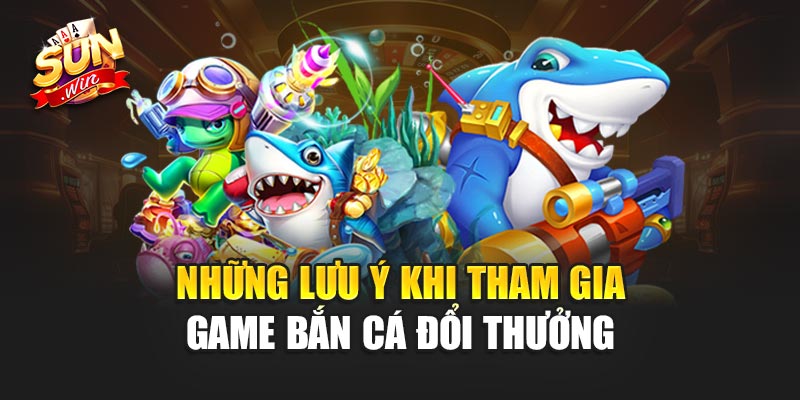 Những Lưu Ý Khi Tham Gia Game Bắn Cá Đổi Thưởng sunwin